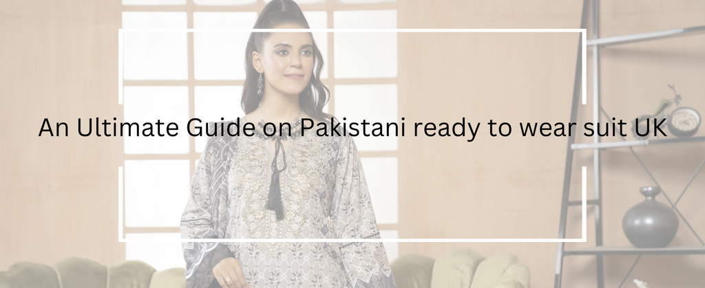 An Ultimate Guide on Pakistani ready to wear suit UK