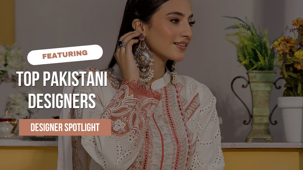 Designer Spotlight: Featuring Top Pakistani Designers