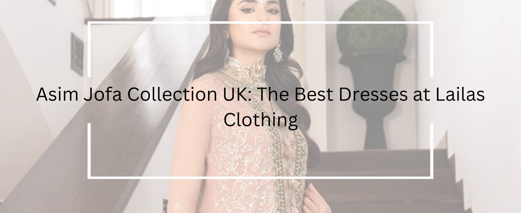 Asim Jofa Collection UK: The Best Dresses at Lailas Clothing